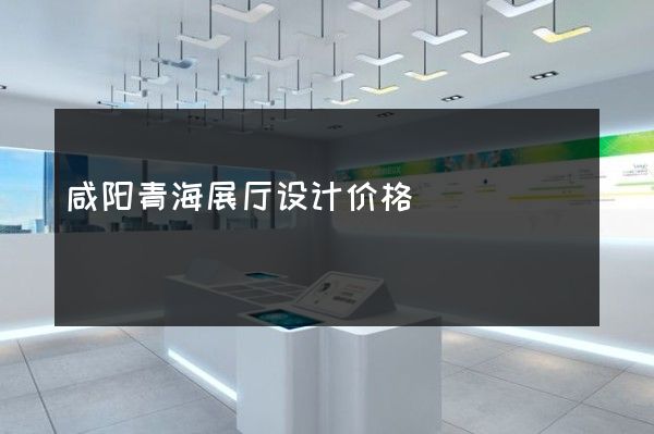 咸阳青海展厅设计价格