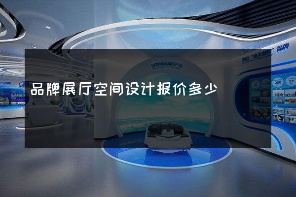 品牌展厅空间设计报价多少