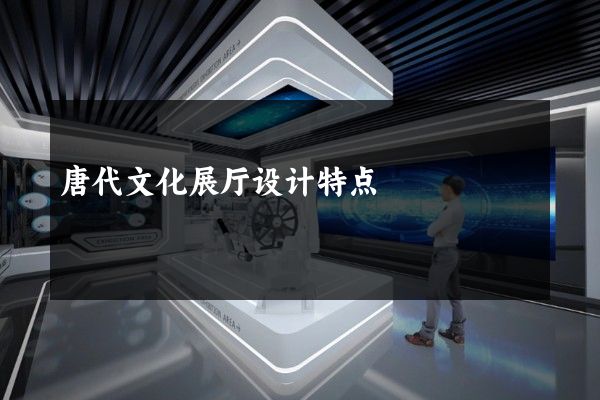 唐代文化展厅设计特点