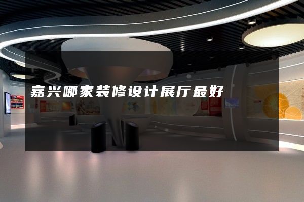 嘉兴哪家装修设计展厅最好