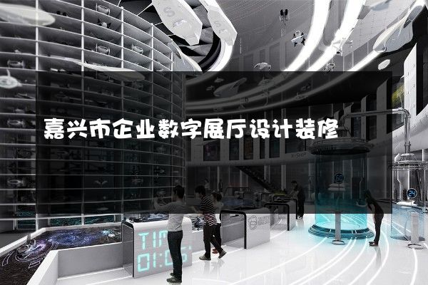 嘉兴市企业数字展厅设计装修