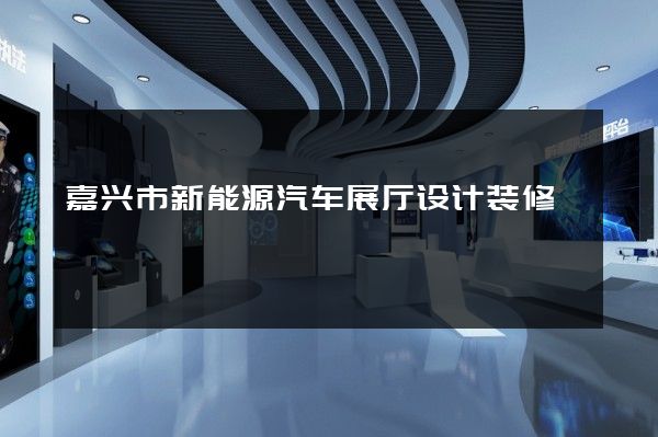 嘉兴市新能源汽车展厅设计装修