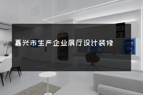 嘉兴市生产企业展厅设计装修