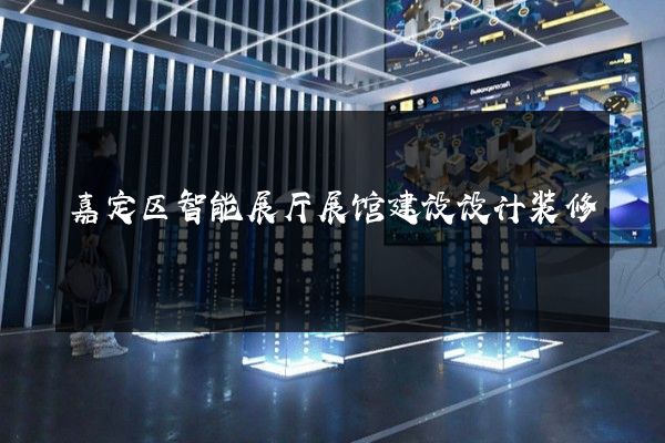 嘉定区智能展厅展馆建设设计装修