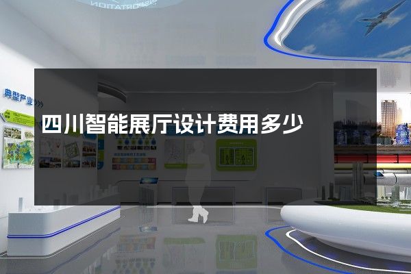 四川智能展厅设计费用多少