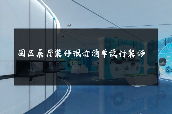 园区展厅装修报价清单设计装修