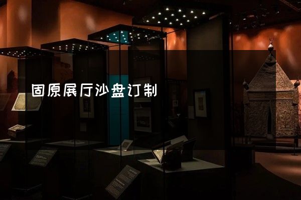 固原展厅沙盘订制