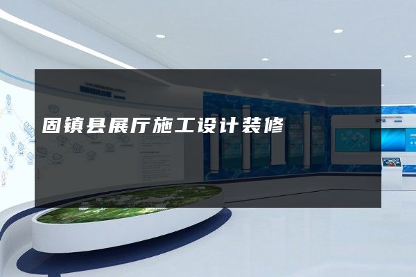 固镇县展厅施工设计装修