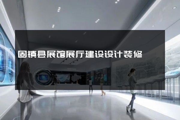 固镇县展馆展厅建设设计装修