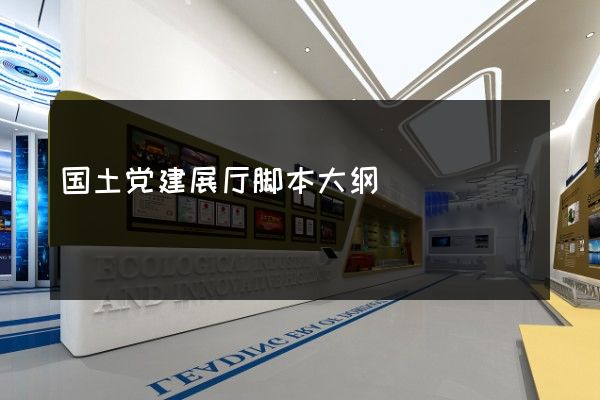 国土党建展厅脚本大纲