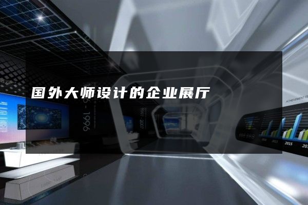 国外大师设计的企业展厅