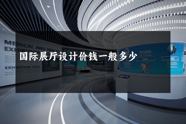 国际展厅设计价钱一般多少