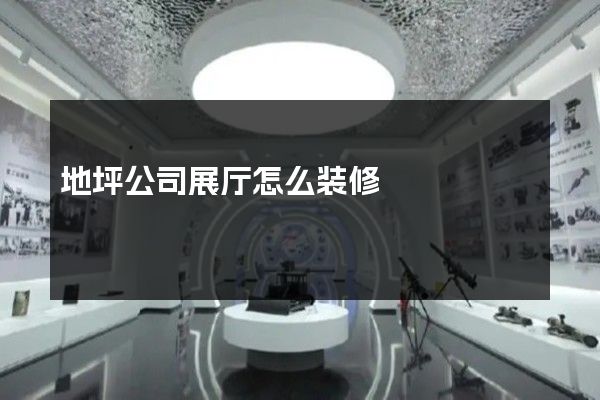 地坪公司展厅怎么装修