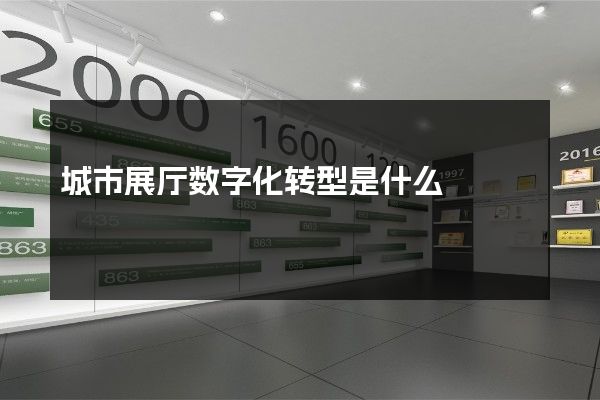 城市展厅数字化转型是什么