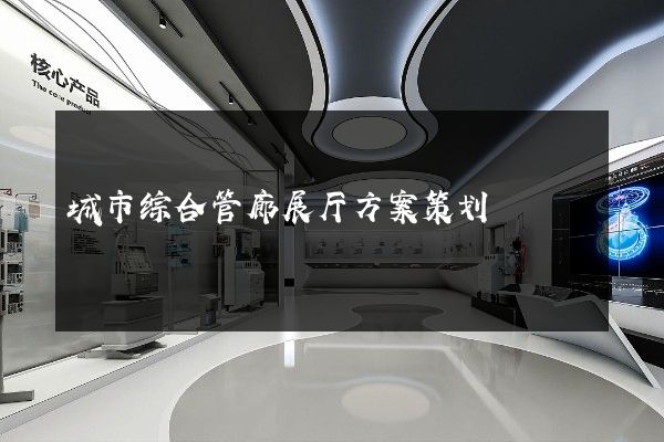 城市综合管廊展厅方案策划