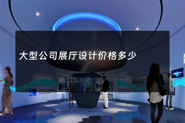 大型公司展厅设计价格多少