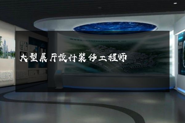 大型展厅设计装修工程师