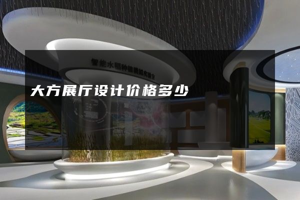 大方展厅设计价格多少