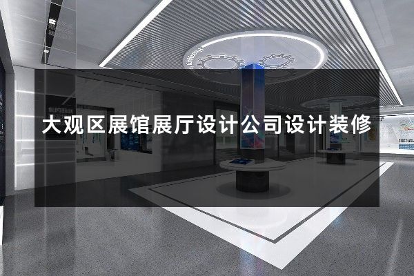 大观区展馆展厅设计公司设计装修