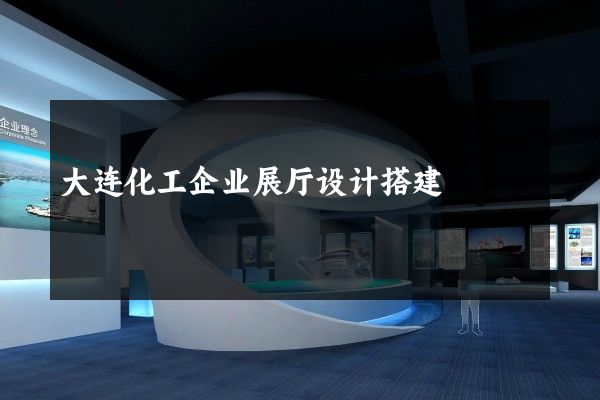 大连化工企业展厅设计搭建