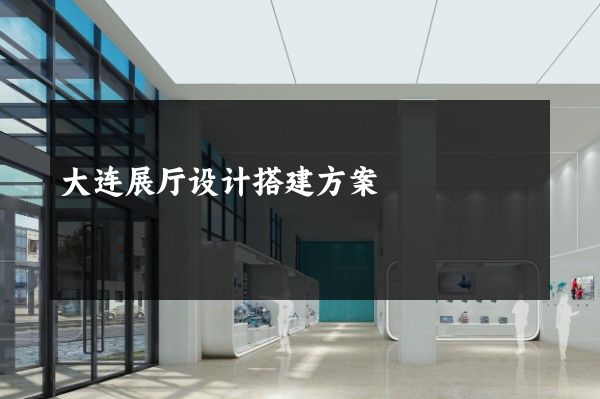 大连展厅设计搭建方案