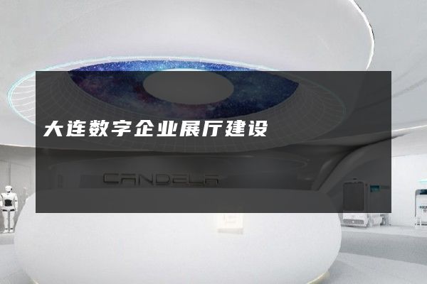 大连数字企业展厅建设