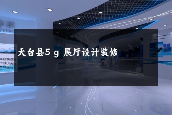 天台县5g展厅设计装修