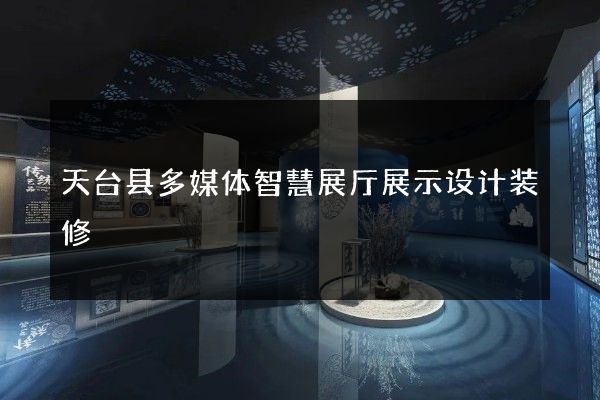 天台县多媒体智慧展厅展示设计装修