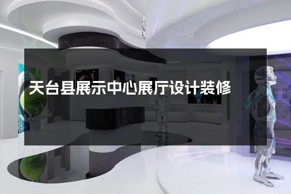 天台县展示中心展厅设计装修