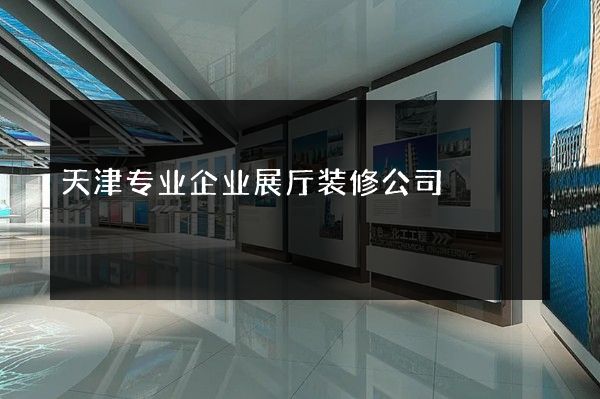 天津专业企业展厅装修公司