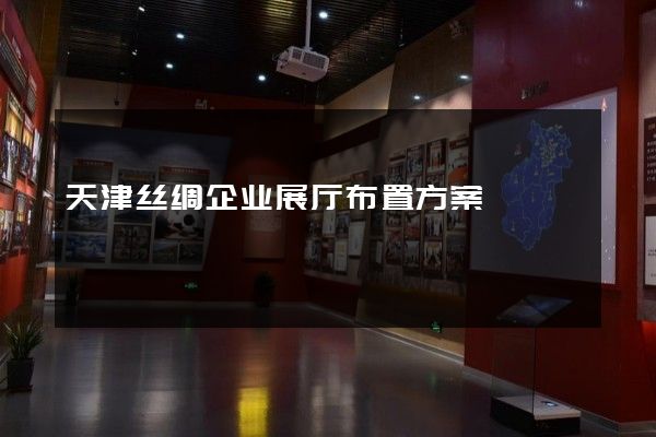 天津丝绸企业展厅布置方案