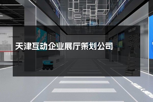 天津互动企业展厅策划公司