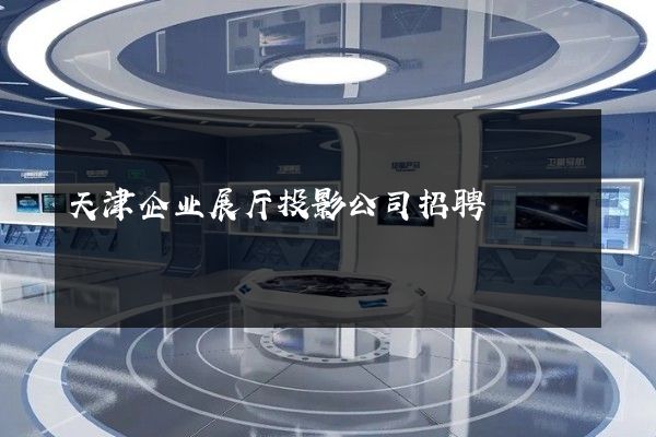 天津企业展厅投影公司招聘