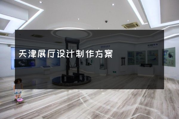 天津展厅设计制作方案