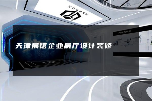 天津展馆企业展厅设计装修