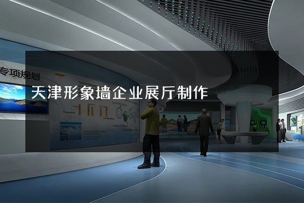 天津形象墙企业展厅制作