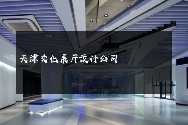 天津文化展厅设计公司