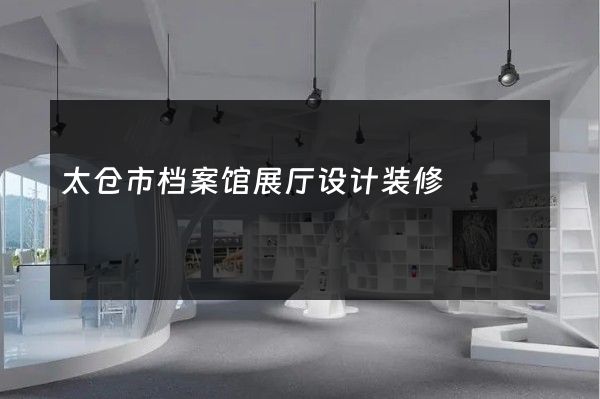 太仓市档案馆展厅设计装修