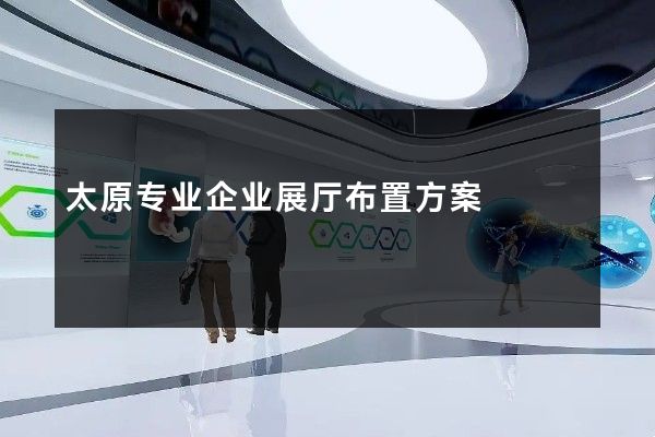 太原专业企业展厅布置方案