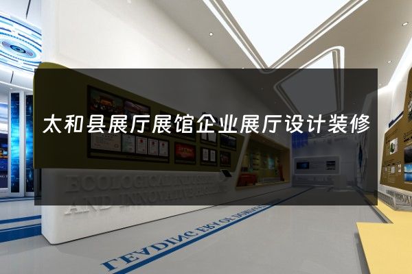 太和县展厅展馆企业展厅设计装修