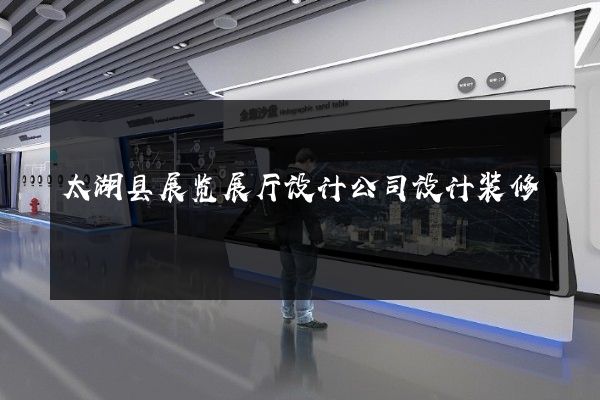 太湖县展览展厅设计公司设计装修