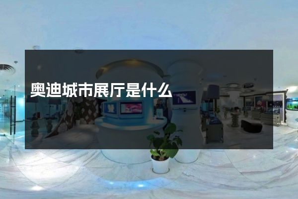 奥迪城市展厅是什么