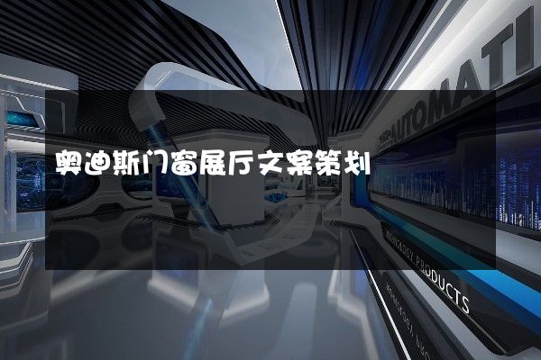 奥迪斯门窗展厅文案策划