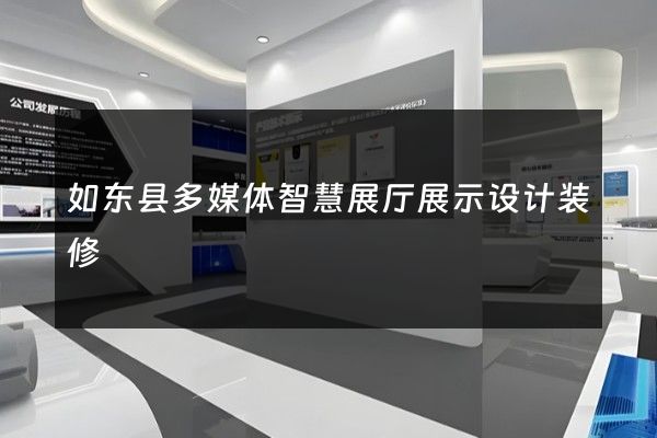 如东县多媒体智慧展厅展示设计装修