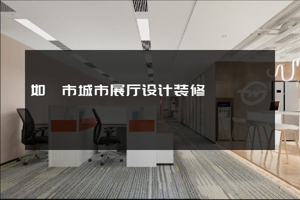 如皋市城市展厅设计装修