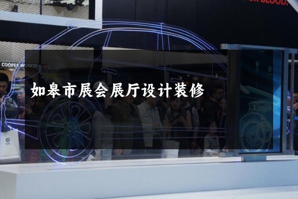 如皋市展会展厅设计装修