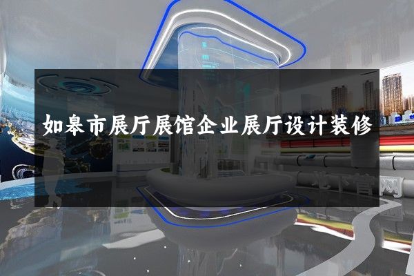 如皋市展厅展馆企业展厅设计装修