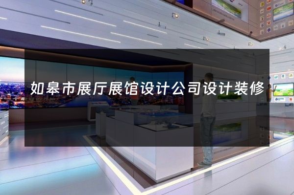 如皋市展厅展馆设计公司设计装修