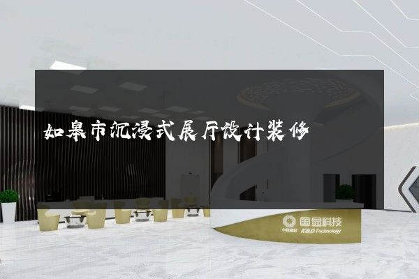 如皋市沉浸式展厅设计装修