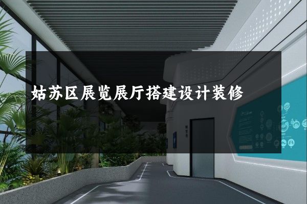 姑苏区展览展厅搭建设计装修